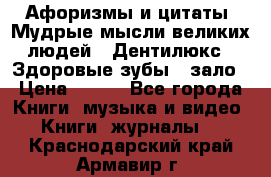 Афоризмы и цитаты. Мудрые мысли великих людей  «Дентилюкс». Здоровые зубы — зало › Цена ­ 293 - Все города Книги, музыка и видео » Книги, журналы   . Краснодарский край,Армавир г.